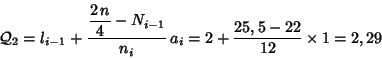 \begin{displaymath}{\cal Q}_2=l_{i-1}+ \frac{\displaystyle \frac{2\,n}{4} - N_{i-1}}{n_i}\,a_i =
2+\frac{25,5-22}{12}\times 1 = 2,29
\end{displaymath}