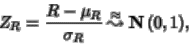 \begin{displaymath}Z_R =\frac{ R-\mu_R}{\sigma_R} {\: \stackrel{\approx}{\leadsto}\:}{ {{\bf N} \left( 0,1 \right)} },
\end{displaymath}